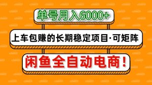 闲鱼全自动电商，月入6000+，上车包赚的长期稳定项目【可矩阵放大】-墨昀爱搬砖