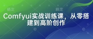 Comfyui实战训练课，从零搭建到高阶创作-墨昀爱搬砖