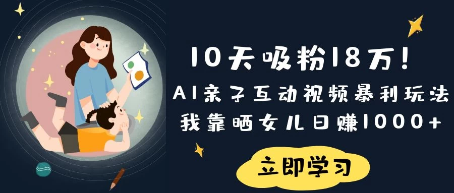 《10天吸粉18万！AI亲子互动视频暴利玩法，我靠晒女儿日赚1000+》-墨昀爱搬砖