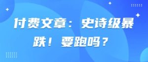 付费文章：史诗级暴跌！要跑吗？-墨昀爱搬砖