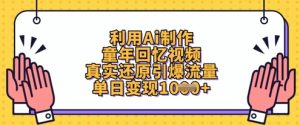 利用Ai制作童年回忆视频，真实还原引爆流量，单日变现数张-墨昀爱搬砖