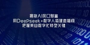 拥抱AI风口财富：用Deepseek+数字人搭建直播间，把握美业数字化转型关键-墨昀爱搬砖
