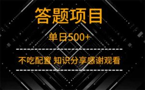 答题项目单日500+  知识分享感谢观看-墨昀爱搬砖