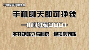 手机聊天即可赚钱，一小时狂薅300+！多开矩阵立马翻倍，提现秒到账！(…-墨昀爱搬砖
