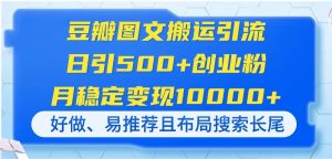 豆瓣图文搬运引流，日引500+创业粉，月稳定变现10000+，好做、易推荐且…-墨昀爱搬砖