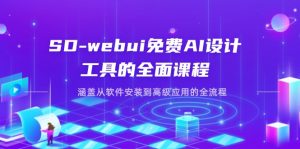 SD-webui免费AI设计工具的全面课程，涵盖从软件安装到高级应用的全流程-墨昀爱搬砖