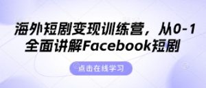 海外短剧变现训练营，从0-1全面讲解Facebook短剧-墨昀爱搬砖
