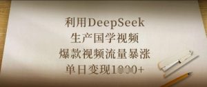利用DeepSeek生产国学视频，爆款视频流量暴涨，单日变现数张-墨昀爱搬砖