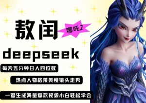 deepseek+哪吒2敖润姑姑走秀+爆款视频，起号快，爆款多，每天五分钟，日入四位数-墨昀爱搬砖