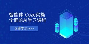 智能体-Coze实操：全面的AI学习课程，涵盖从理论基础到实战应用的全过程-墨昀爱搬砖