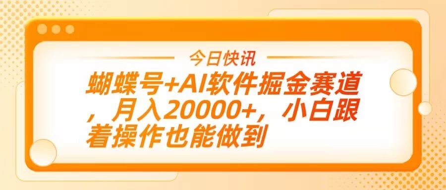 蝴蝶号+AI软件掘金赛道，月入20000+，小白跟着操作也能做到-墨昀爱搬砖