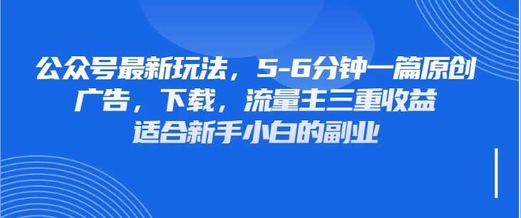 公众号最新玩法，广告，下载，流量主三重收益，非常适合新手小白的项目-墨昀爱搬砖