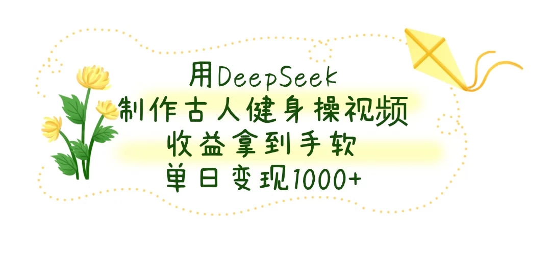 用DeepSeek制作古人健身操视频，收益拿到手软，单日变现1000+-墨昀爱搬砖