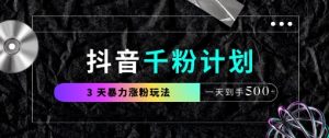 抖音千粉计划，最新玩法三天暴力涨千粉，一天到手5张-墨昀爱搬砖