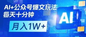 AI+公众号爆文玩法，每天十分钟，批量矩阵操作，月入1W+-墨昀爱搬砖