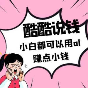 酷酷说钱付费文250409：零投入小白都可以用ai赚点小钱！-墨昀爱搬砖