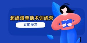 超级爆单话术训练营，掌握高效销售技巧，轻松实现订单爆发-墨昀爱搬砖