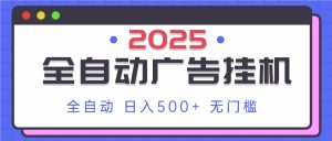 2025最新全自动广告挂机 单机500+实操分享 小白可无脑操作-墨昀爱搬砖