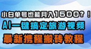 小白单号也能月入1500？AI一键搞定旅游视频，最新携程搬砖教程-墨昀爱搬砖