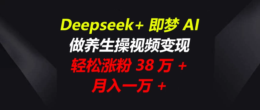 Deepseek+即梦AI，做养生操视频变现，轻松涨粉38万+，月入一万+-墨昀爱搬砖