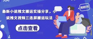 最新小说推文搬运实操分享，小说推文视频三连屏搬运玩法-墨昀爱搬砖
