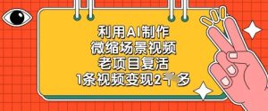 利用AI制作微缩场景视频，老项目复活，1条视频变现2k-墨昀爱搬砖