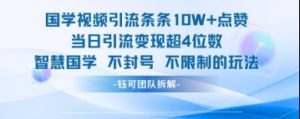 国学视频引流条条10W+点赞当日引流变现超4位数-墨昀爱搬砖