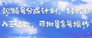 视频号分成计划，轻松日入三位数，可批量多号操作-墨昀爱搬砖