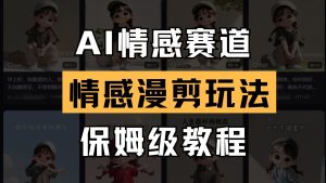 AI情感赛道 情感漫剪玩法 保姆级教程 操作简单 一鱼多吃-墨昀爱搬砖