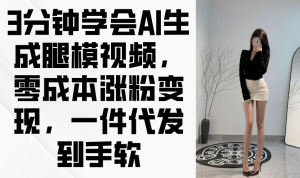 3分钟学会AI生成腿模视频，零成本涨粉变现，一件代发到手软-墨昀爱搬砖