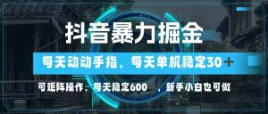 抖音暴力掘金，动动手指就可以，单机30+，可矩阵操作，每天稳定600+，…-墨昀爱搬砖