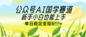 公众号AI国学爆文，国学赛道风口，新手小白也能轻松上手，单日稳定变现几张-墨昀爱搬砖