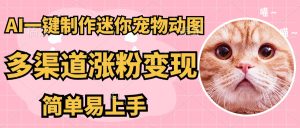 AI搬砖一件制作超迷你宠物图，5分钟一个成品，多渠道引流涨粉变现，简…-墨昀爱搬砖