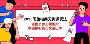 2025闲鱼电商无货源玩法：轻松上手无需囤货，掌握核心技巧快速出单-墨昀爱搬砖
