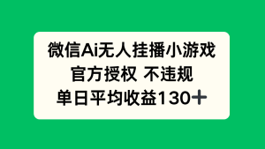 微信AI无人挂播小游戏，官方授权 不违规，单日收益130+-墨昀爱搬砖