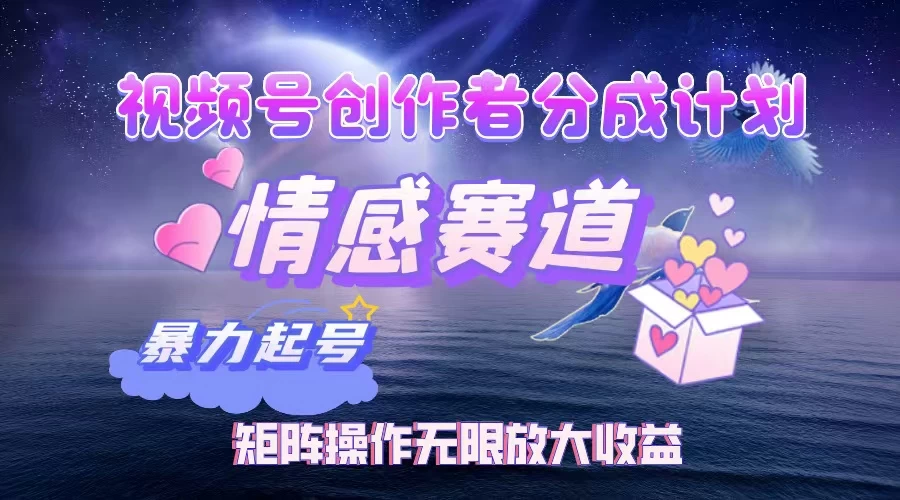 视频号创作者分成计划之情感赛道，暴力起号，实现月睡后收入3w+矩阵操作无限放大收益-墨昀爱搬砖