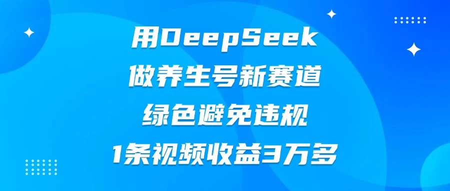 用DeepSeek做养生号新赛道，绿色避免违规，1条视频收益3万多-墨昀爱搬砖