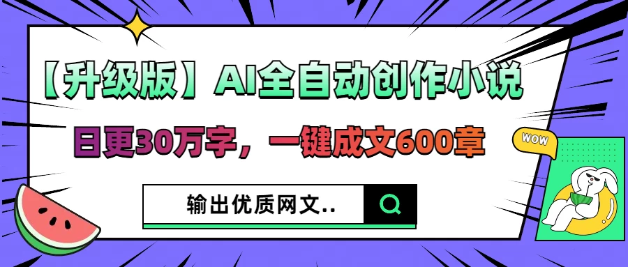 【升级版】AI全自动创作小说，日更30万字，一键成文600章，输出优质网文-墨昀爱搬砖
