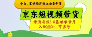 小白宝妈经济独立必备干货，京东短视频带货，亲测有效!0基础单号月入8k+，可多号【揭秘】-墨昀爱搬砖
