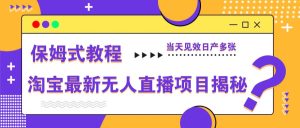 淘宝最新无人直播项目揭秘，保姆式教程，当天见效日产多张-墨昀爱搬砖