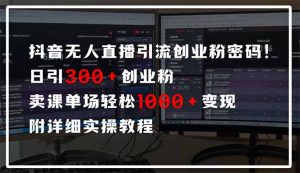 抖音无人直播引流密码！日引300+创业粉 单场轻松1000+变现 附详细实操教程-墨昀爱搬砖