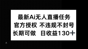 最新AI无人直播任务，官方授权 不违规不封号，长期可做，日收益130+-墨昀爱搬砖