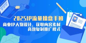 2025IP流量操盘手班，商业IP人物设计，获取内容素材，高效复制推广模式-墨昀爱搬砖
