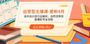 运营型主播课-更新4月，话术设计技巧全解析，自然流带货，直播起号全流程-墨昀爱搬砖