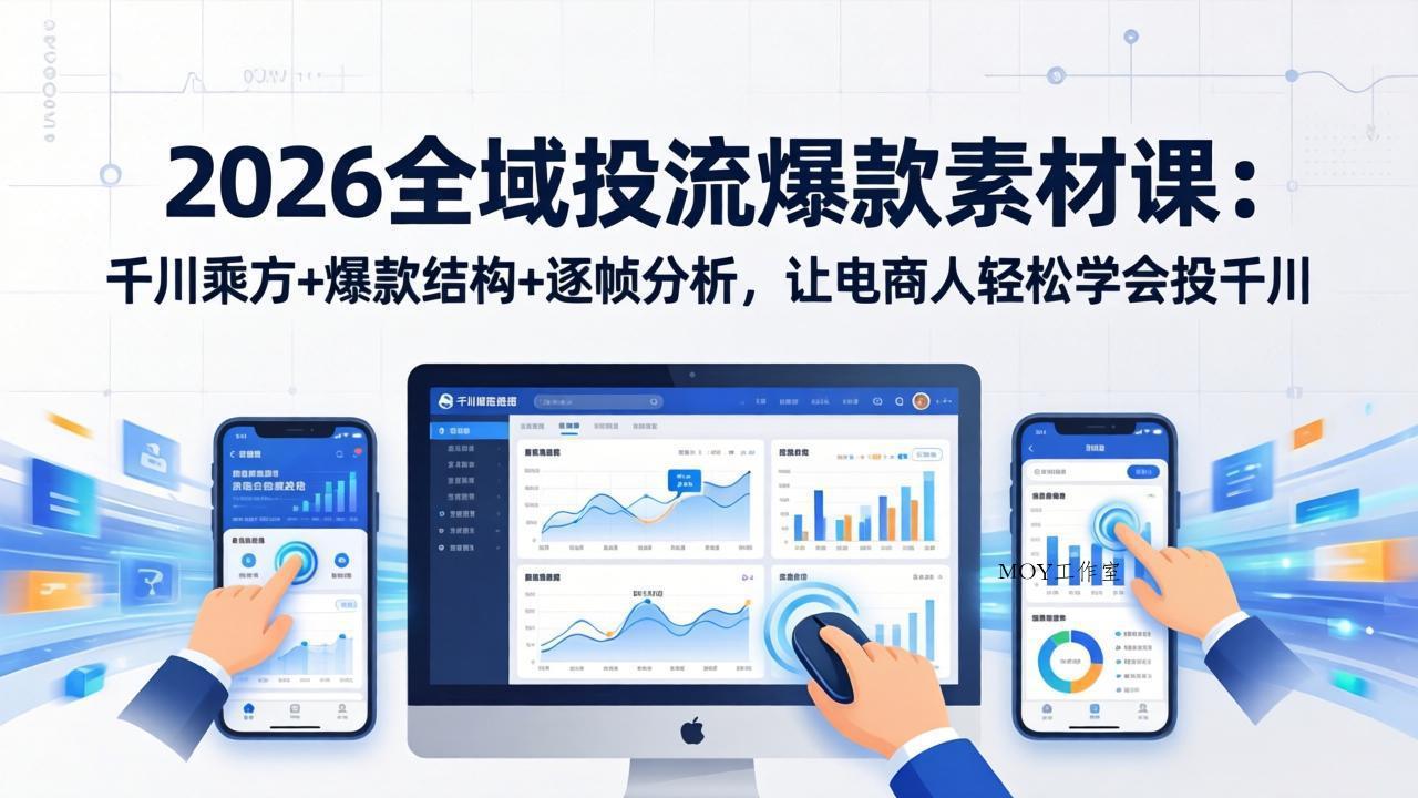 2026全域投流爆款素材课：千川乘方+爆款结构+逐帧分析，让电商人轻松学会投千川-墨昀爱搬砖