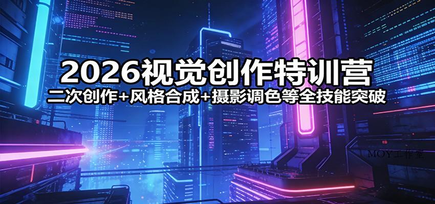 2026视觉创作特训营：二次创作+风格合成+摄影调色等全技能突破-墨昀爱搬砖