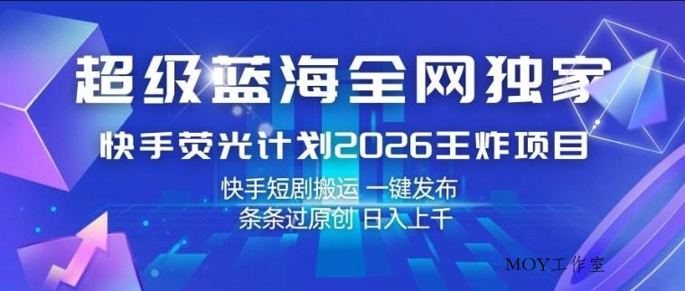 超级蓝海全网独家，快手荧光计划2026王炸项目，日入1k+，快手短剧搬运，一键发布，条条过原创【揭秘】-墨昀爱搬砖