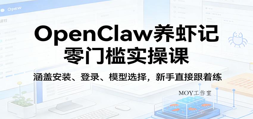 OpenClaw养虾记零门槛实操课：涵盖安装、登录、模型选择，新手直接跟着练-墨昀爱搬砖