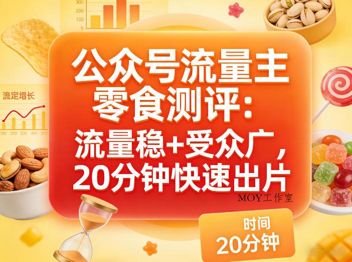 公众号流量主之零食测评赛道，流量稳+受众广，20分钟一条作品-墨昀爱搬砖