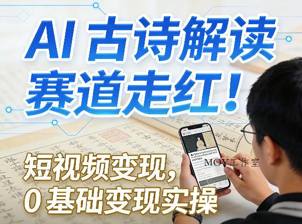 AI古诗解读赛道走红！短视频变现，0基础变现实操-墨昀爱搬砖